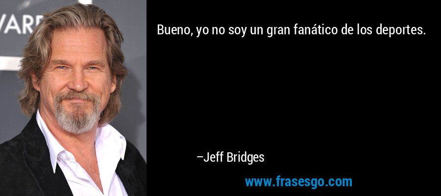Bueno, yo no soy un gran fanático de los deportes. – Jeff Bridges