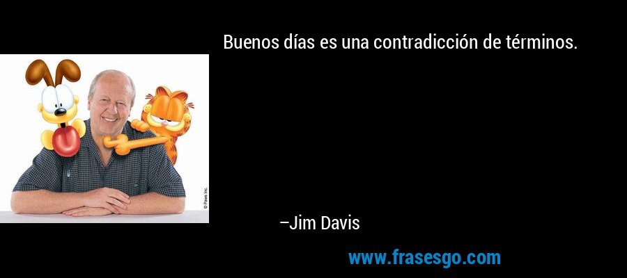 Buenos días es una contradicción de términos. – Jim Davis