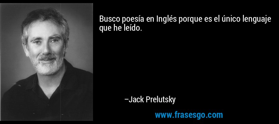 Busco poesía en Inglés porque es el único lenguaje que he leído. – Jack Prelutsky