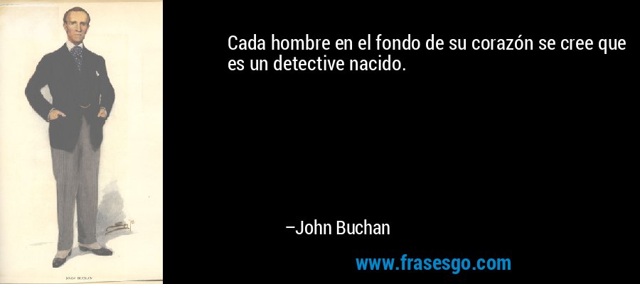Cada hombre en el fondo de su corazón se cree que es un detective nacido. – John Buchan