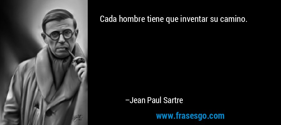 Cada hombre tiene que inventar su camino. – Jean Paul Sartre