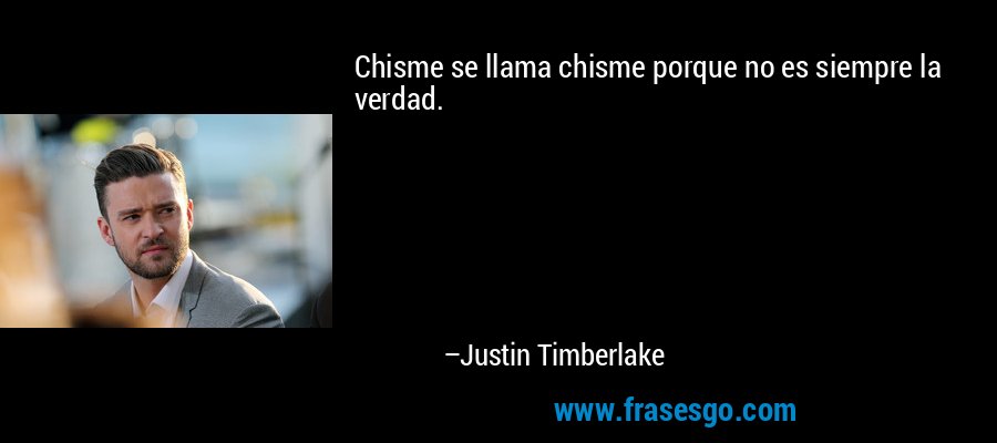 Chisme se llama chisme porque no es siempre la verdad. – Justin Timberlake