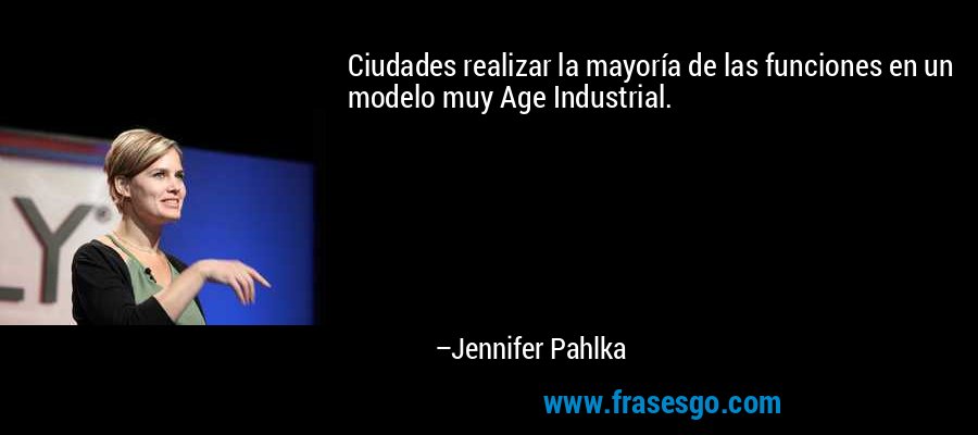 Ciudades realizar la mayoría de las funciones en un modelo muy Age Industrial. – Jennifer Pahlka