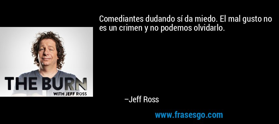 Comediantes dudando sí da miedo. El mal gusto no es un crimen y no podemos olvidarlo. – Jeff Ross