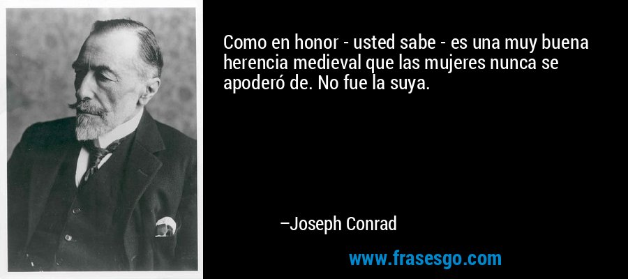 Como en honor - usted sabe - es una muy buena herencia medieval que las mujeres nunca se apoderó de. No fue la suya. – Joseph Conrad