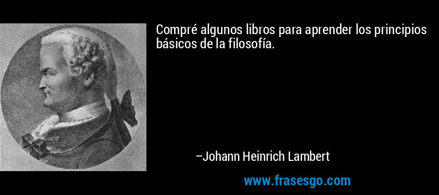 Compré algunos libros para aprender los principios básicos de la filosofía. – Johann Heinrich Lambert