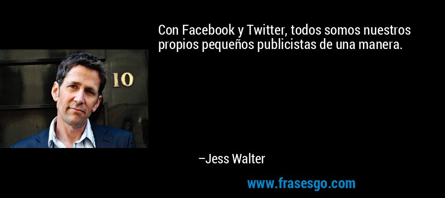 Con Facebook y Twitter, todos somos nuestros propios pequeños publicistas de una manera. – Jess Walter
