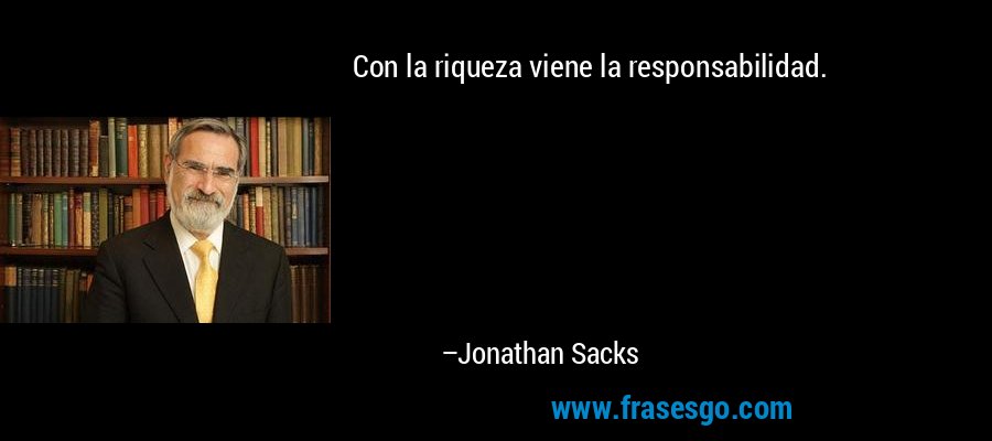Con la riqueza viene la responsabilidad. – Jonathan Sacks