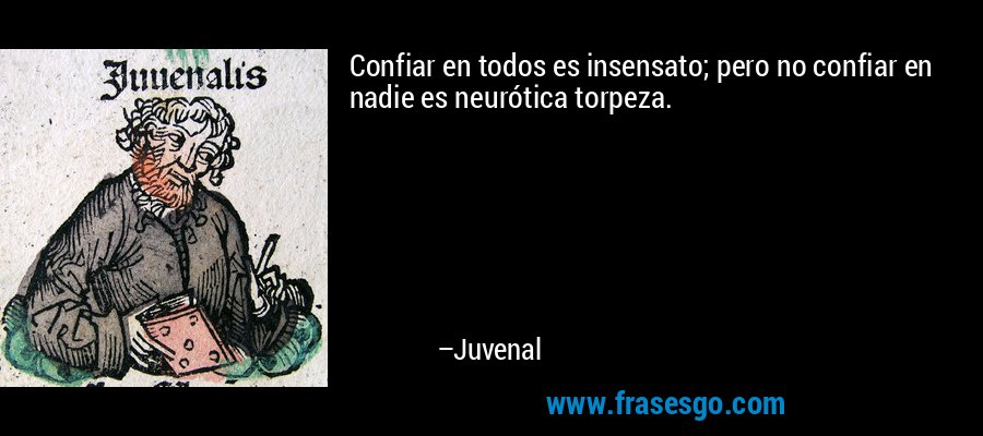 Confiar en todos es insensato; pero no confiar en nadie es neurótica torpeza. – Juvenal