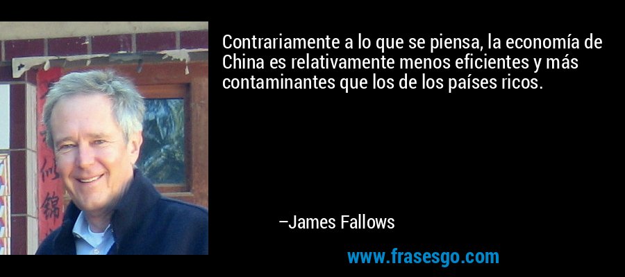 Contrariamente a lo que se piensa, la economía de China es relativamente menos eficientes y más contaminantes que los de los países ricos. – James Fallows