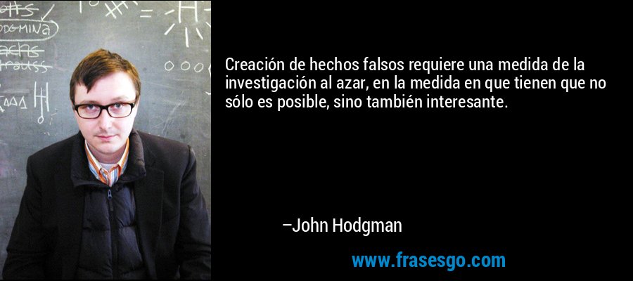 Creación de hechos falsos requiere una medida de la investigación al azar, en la medida en que tienen que no sólo es posible, sino también interesante. – John Hodgman