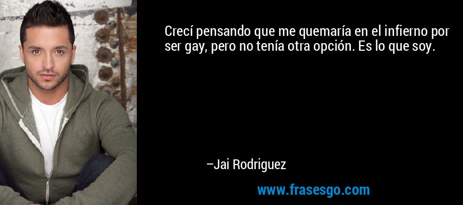 Crecí pensando que me quemaría en el infierno por ser gay, pero no tenía otra opción. Es lo que soy. – Jai Rodriguez