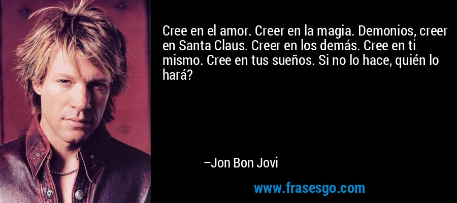 Cree en el amor. Creer en la magia. Demonios, creer en Santa... - Jon Bon  Jovi