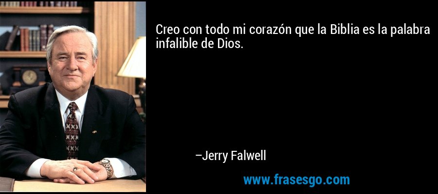 Creo con todo mi corazón que la Biblia es la palabra infalible de Dios. – Jerry Falwell