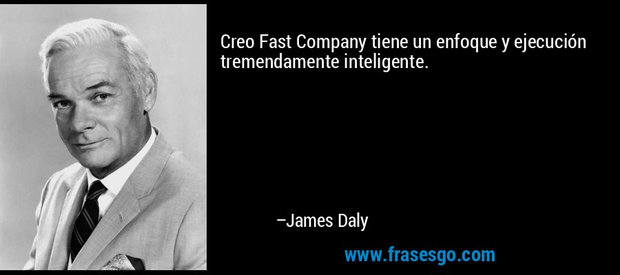 Creo Fast Company tiene un enfoque y ejecución tremendamente inteligente. – James Daly