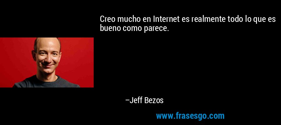Creo mucho en Internet es realmente todo lo que es bueno como parece. – Jeff Bezos