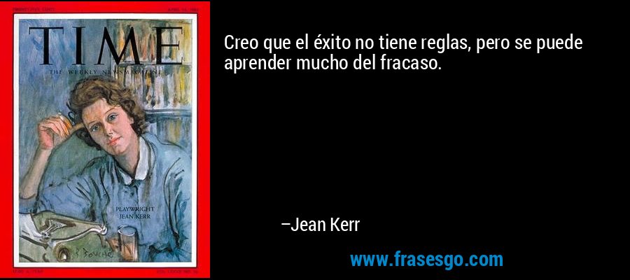 Creo que el éxito no tiene reglas, pero se puede aprender mucho del fracaso. – Jean Kerr