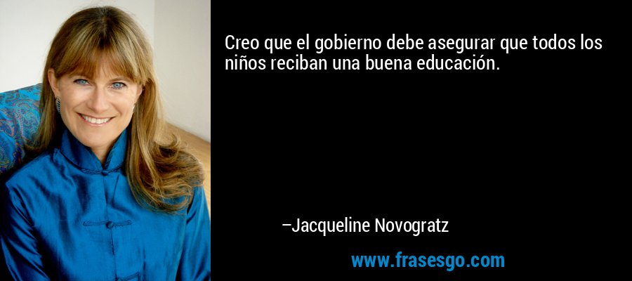 Creo que el gobierno debe asegurar que todos los niños reciban una buena educación. – Jacqueline Novogratz