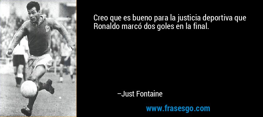 Creo que es bueno para la justicia deportiva que Ronaldo marcó dos goles en la final. – Just Fontaine