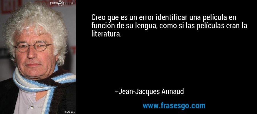 Creo que es un error identificar una película en función de su lengua, como si las películas eran la literatura. – Jean-Jacques Annaud