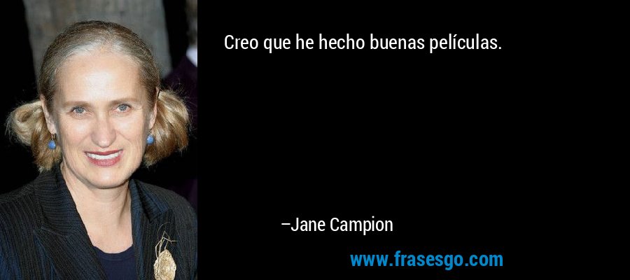 Creo que he hecho buenas películas. – Jane Campion