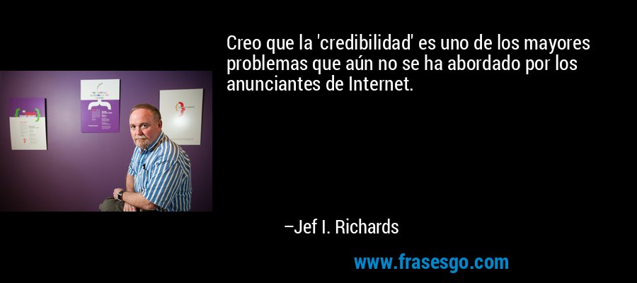 Creo que la 'credibilidad' es uno de los mayores problemas que aún no se ha abordado por los anunciantes de Internet. – Jef I. Richards