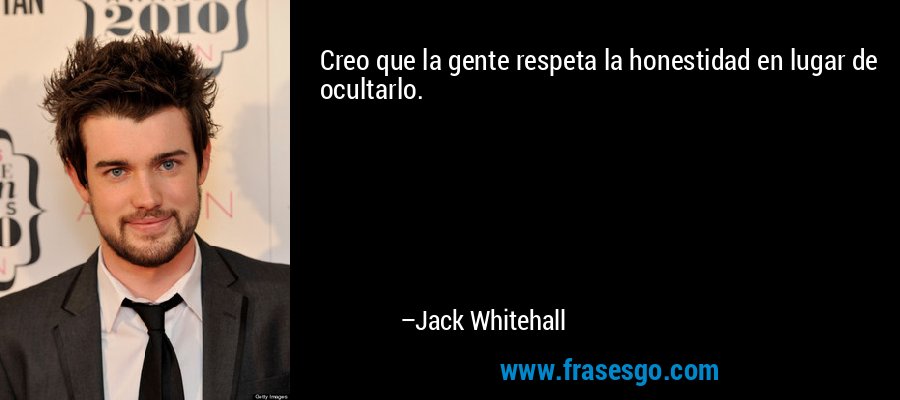Creo que la gente respeta la honestidad en lugar de ocultarlo. – Jack Whitehall