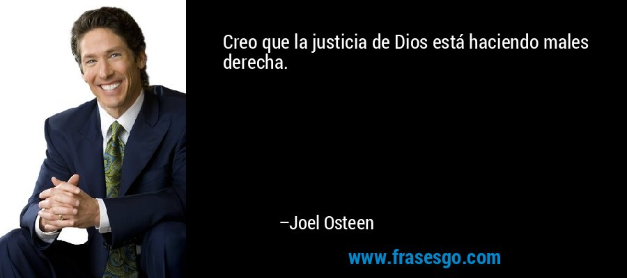 Creo que la justicia de Dios está haciendo males derecha. – Joel Osteen