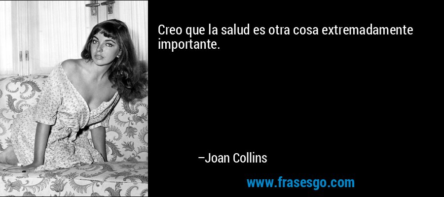Creo que la salud es otra cosa extremadamente importante. – Joan Collins