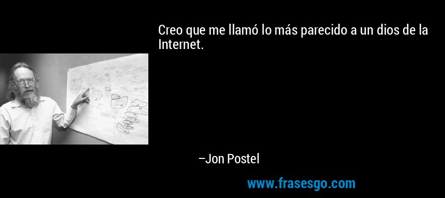 Creo que me llamó lo más parecido a un dios de la Internet. – Jon Postel