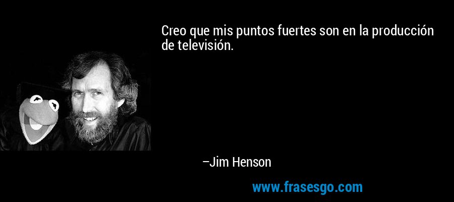 Creo que mis puntos fuertes son en la producción de televisión. – Jim Henson