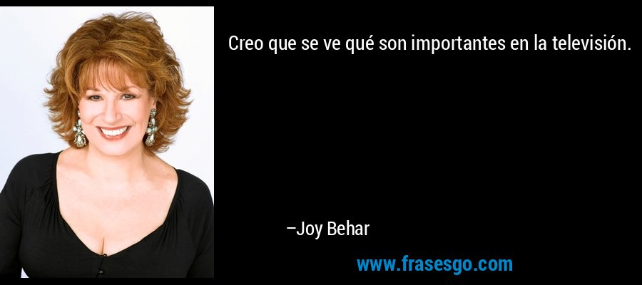 Creo que se ve qué son importantes en la televisión. – Joy Behar