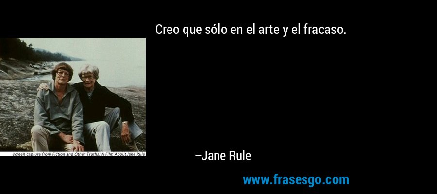 Creo que sólo en el arte y el fracaso. – Jane Rule