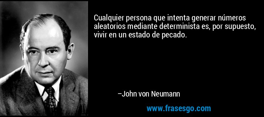 Cualquier persona que intenta generar números aleatorios mediante determinista es, por supuesto, vivir en un estado de pecado. – John von Neumann