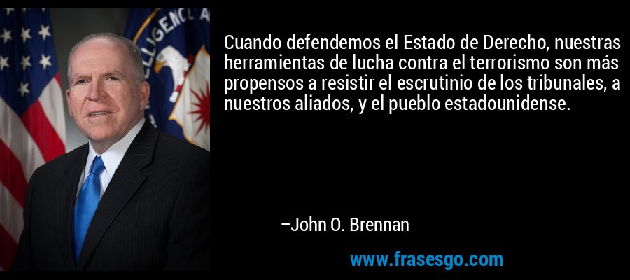 Cuando defendemos el Estado de Derecho, nuestras herramientas de lucha contra el terrorismo son más propensos a resistir el escrutinio de los tribunales, a nuestros aliados, y el pueblo estadounidense. – John O. Brennan
