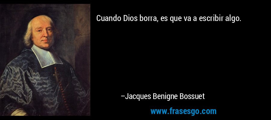 Cuando Dios borra, es que va a escribir algo. – Jacques Benigne Bossuet