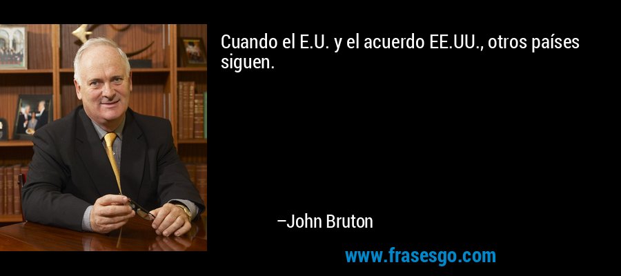 Cuando el E.U. y el acuerdo EE.UU., otros países siguen. – John Bruton