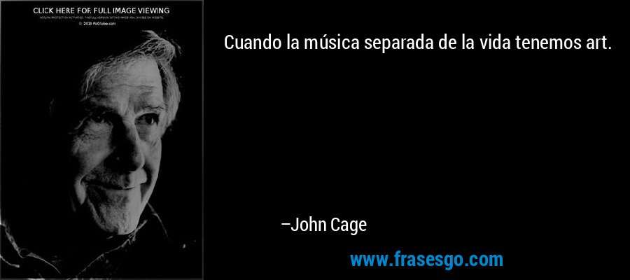 Cuando la música separada de la vida tenemos art. – John Cage