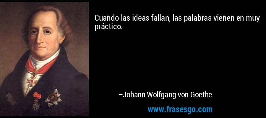 Cuando las ideas fallan, las palabras vienen en muy práctico. – Johann Wolfgang von Goethe