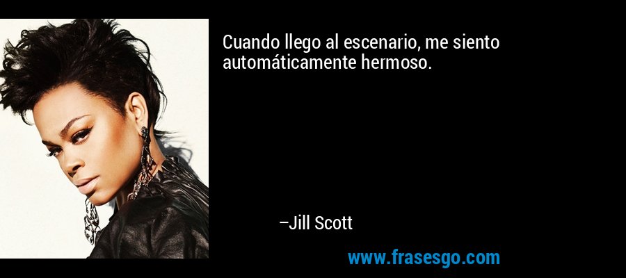 Cuando llego al escenario, me siento automáticamente hermoso. – Jill Scott