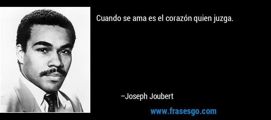 Cuando se ama es el corazón quien juzga. – Joseph Joubert