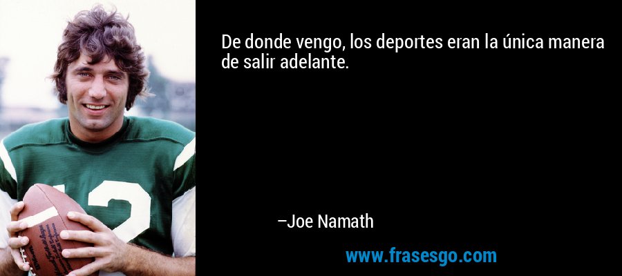 De donde vengo, los deportes eran la única manera de salir adelante. – Joe Namath