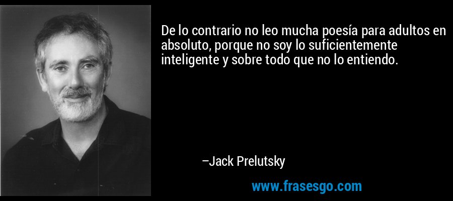De lo contrario no leo mucha poesía para adultos en absoluto, porque no soy lo suficientemente inteligente y sobre todo que no lo entiendo. – Jack Prelutsky