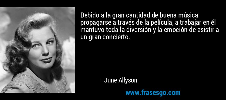 Debido a la gran cantidad de buena música propagarse a través de la película, a trabajar en él mantuvo toda la diversión y la emoción de asistir a un gran concierto. – June Allyson