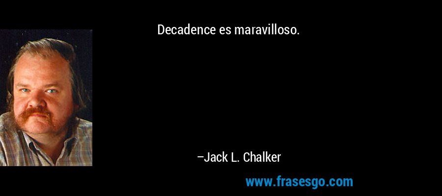 Decadence es maravilloso. – Jack L. Chalker