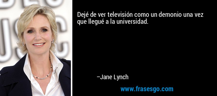 Dejé de ver televisión como un demonio una vez que llegué a la universidad. – Jane Lynch
