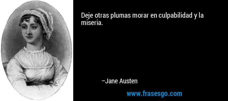 Deje otras plumas morar en culpabilidad y la miseria. – Jane Austen