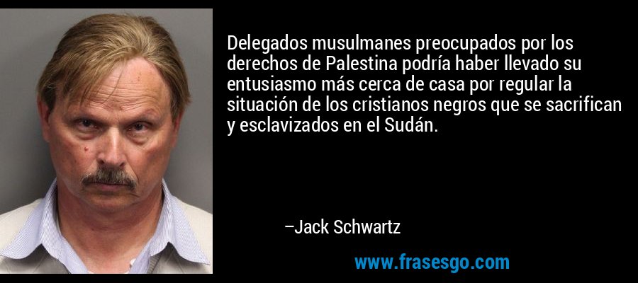 Delegados musulmanes preocupados por los derechos de Palestina podría haber llevado su entusiasmo más cerca de casa por regular la situación de los cristianos negros que se sacrifican y esclavizados en el Sudán. – Jack Schwartz
