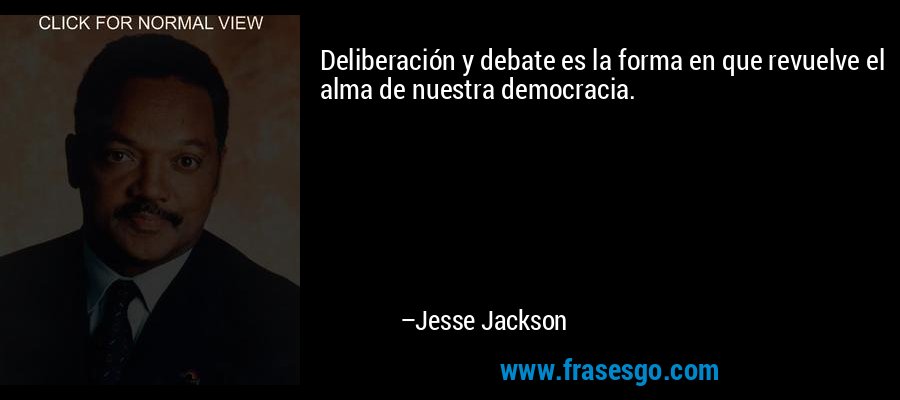 Deliberación y debate es la forma en que revuelve el alma de nuestra democracia. – Jesse Jackson