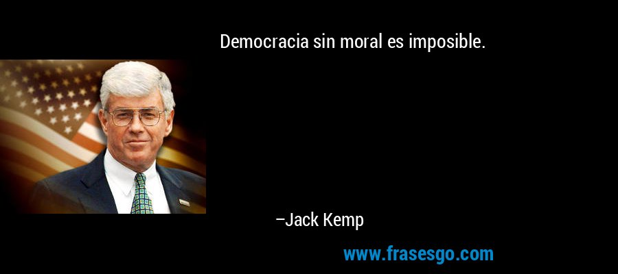 Democracia sin moral es imposible. – Jack Kemp